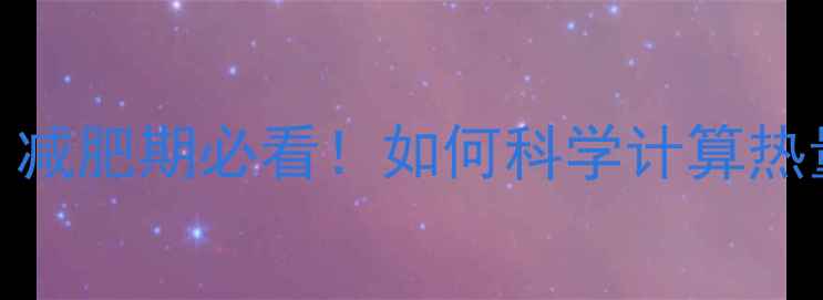 图片 ✨799千焦热量计算法：减肥期必看！如何科学计算热量缺口轻松减重10斤？1