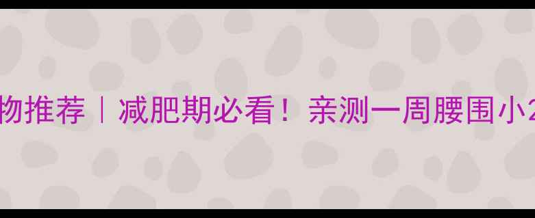 图片 ✨低卡高纤维食物推荐｜减肥期必看！亲测一周腰围小2cm的清肠食谱🌱