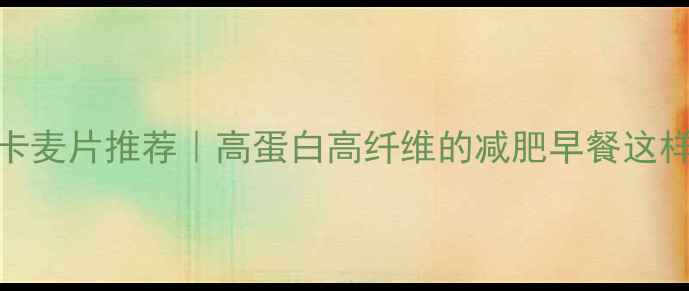 图片 ✨低卡麦片推荐｜高蛋白高纤维的减肥早餐这样吃🌟