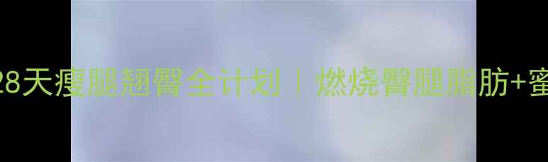 图片 ✨减肥提臀攻略28天瘦腿翘臀全计划｜燃烧臀腿脂肪+蜜桃臀养成术🔥💃