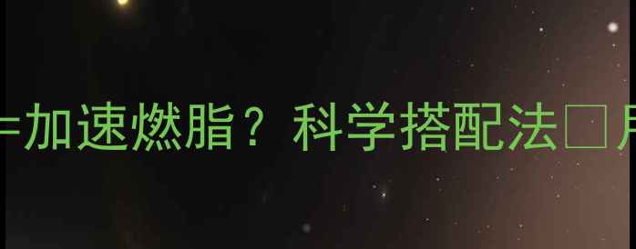 图片 ✨减肥药+晚上吃西瓜=加速燃脂？科学搭配法🌟月瘦10斤的隐藏组合！