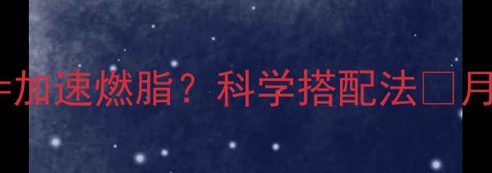 图片 ✨减肥药+晚上吃西瓜=加速燃脂？科学搭配法🌟月瘦10斤的隐藏组合！2