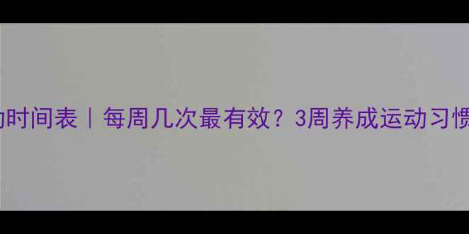 图片 ✨减肥运动时间表｜每周几次最有效？3周养成运动习惯全攻略✨2