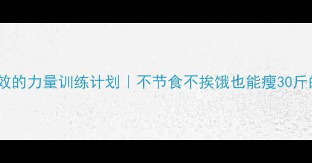 图片 ✨减脂期亲测有效的力量训练计划｜不节食不挨饿也能瘦30斤的保姆级教程✨1