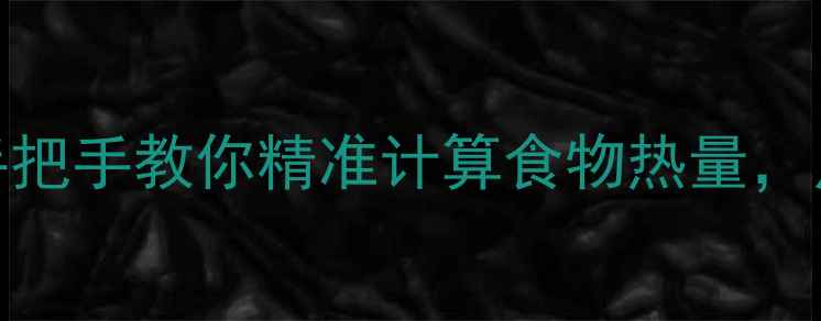图片 ✨减脂期必看！手把手教你精准计算食物热量，月瘦10斤不反弹✨