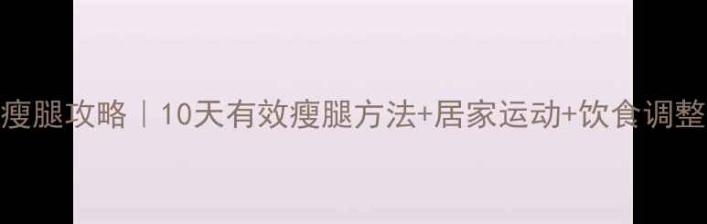 图片 ✨初中生瘦腿攻略｜10天有效瘦腿方法+居家运动+饮食调整全攻略🌟