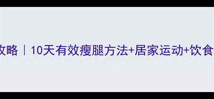 图片 ✨初中生瘦腿攻略｜10天有效瘦腿方法+居家运动+饮食调整全攻略🌟2
