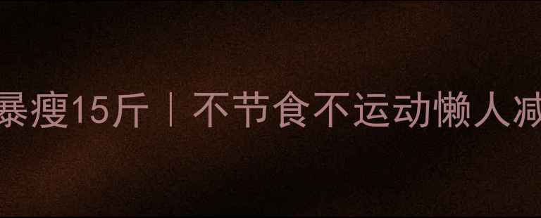 图片 ✨明星同款28天暴瘦15斤｜不节食不运动懒人减肥法亲测有效！