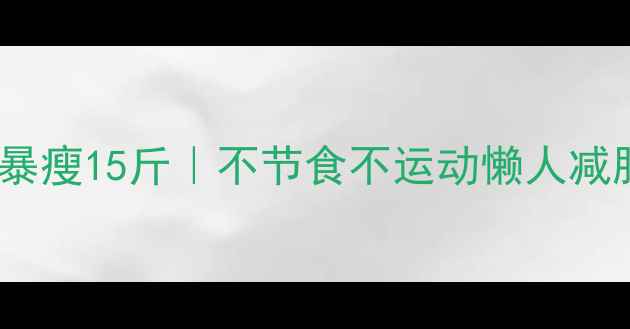 图片 ✨明星同款28天暴瘦15斤｜不节食不运动懒人减肥法亲测有效！1