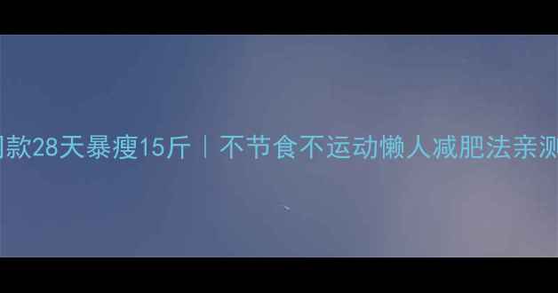 图片 ✨明星同款28天暴瘦15斤｜不节食不运动懒人减肥法亲测有效！2