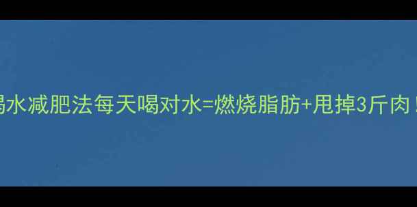图片 ✨最新运动喝水减肥法每天喝对水=燃烧脂肪+甩掉3斤肉！懒人必看🌟