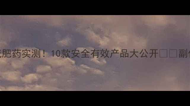 图片 ✨淘宝爆款减肥药实测！10款安全有效产品大公开⚠️副作用避坑指南