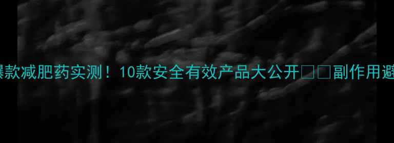 图片 ✨淘宝爆款减肥药实测！10款安全有效产品大公开⚠️副作用避坑指南2