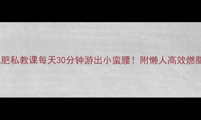图片 ✨游泳减肥私教课每天30分钟游出小蛮腰！附懒人高效燃脂技巧🔥1