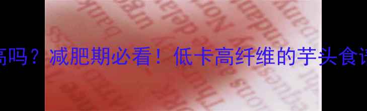 图片 ✨炒芋头热量高吗？减肥期必看！低卡高纤维的芋头食谱+营养分析🌟1