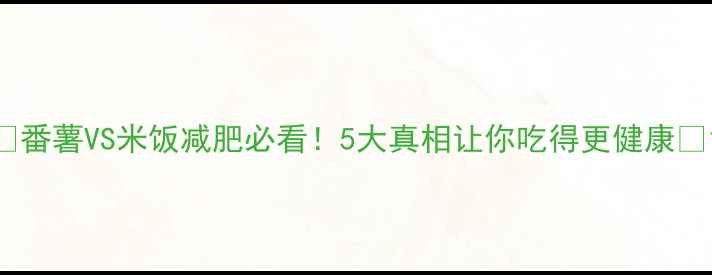 图片 ✨番薯VS米饭减肥必看！5大真相让你吃得更健康🌟1