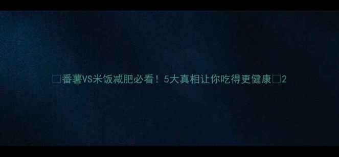 图片 ✨番薯VS米饭减肥必看！5大真相让你吃得更健康🌟2