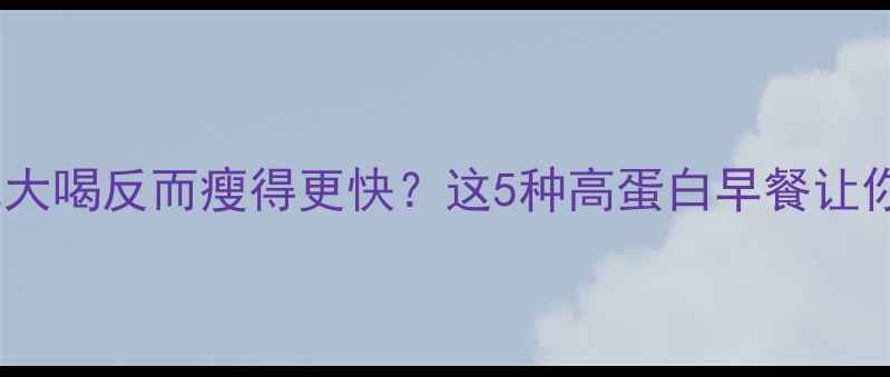 图片 ✨运动后大吃大喝反而瘦得更快？这5种高蛋白早餐让你越吃越瘦！1