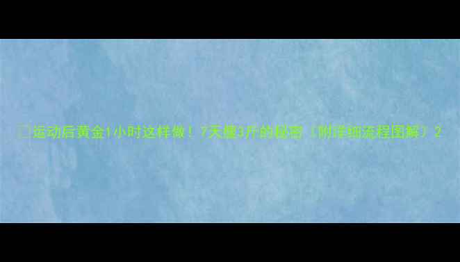 图片 ✨运动后黄金1小时这样做！7天瘦3斤的秘密（附详细流程图解）2