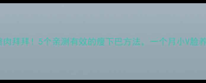 图片 ✨🔥下巴赘肉拜拜！5个亲测有效的瘦下巴方法，一个月小V脸养成记👩💻1
