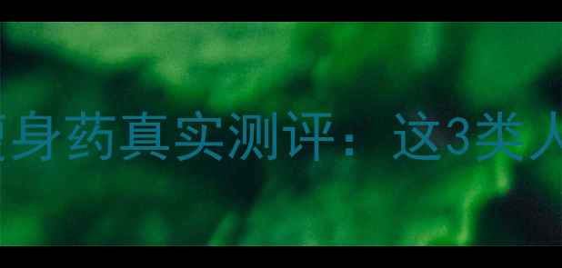 图片 一个月瘦10斤！科学瘦身药真实测评：这3类人慎用+附安全食用指南