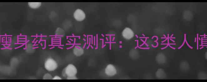 图片 一个月瘦10斤！科学瘦身药真实测评：这3类人慎用+附安全食用指南1
