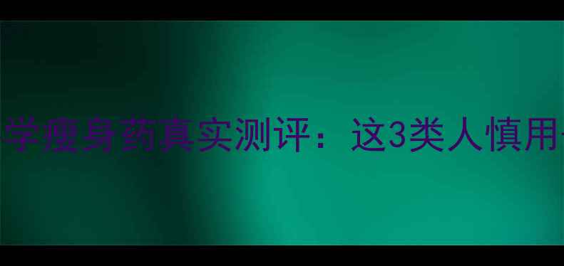 图片 一个月瘦10斤！科学瘦身药真实测评：这3类人慎用+附安全食用指南2
