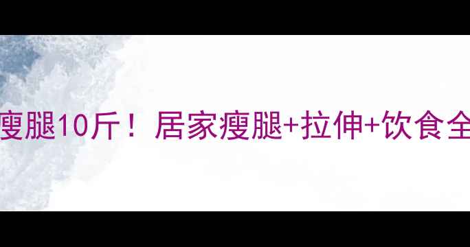 图片 一个月瘦腿10斤！居家瘦腿+拉伸+饮食全攻略✨