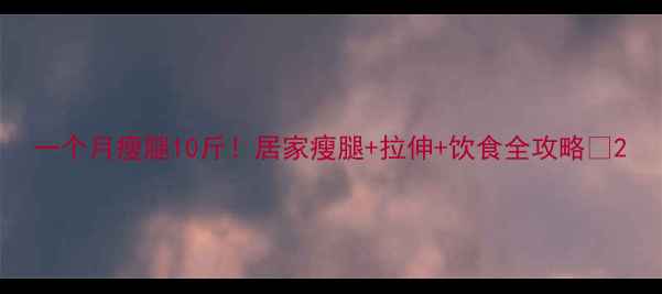 图片 一个月瘦腿10斤！居家瘦腿+拉伸+饮食全攻略✨2