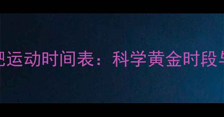 图片 一天中最佳减肥运动时间表：科学黄金时段与高效燃脂策略