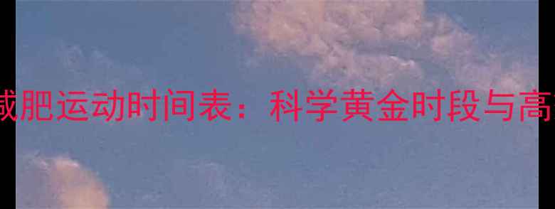 图片 一天中最佳减肥运动时间表：科学黄金时段与高效燃脂策略1