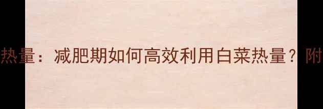图片 一株大白菜的热量：减肥期如何高效利用白菜热量？附5种低卡食谱1