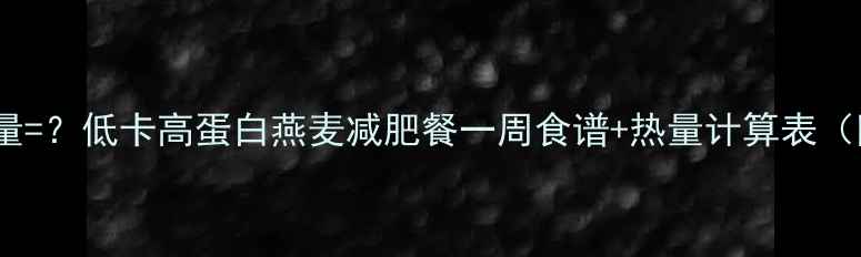 图片 一碗燕麦的热量=？低卡高蛋白燕麦减肥餐一周食谱+热量计算表（附详细做法）1