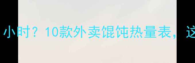 图片 一碗馄饨=跑步1小时？10款外卖馄饨热量表，这样吃才不胖！2