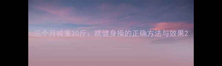 图片 三个月减重20斤：跳健身操的正确方法与效果2