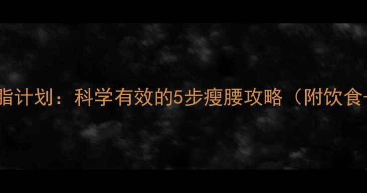 图片 三天腹部减脂计划：科学有效的5步瘦腰攻略（附饮食+运动方案）