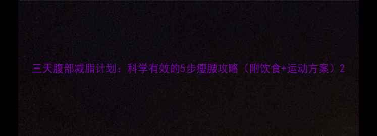 图片 三天腹部减脂计划：科学有效的5步瘦腰攻略（附饮食+运动方案）2