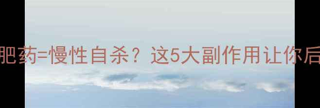 图片 三甲医生警告：短期吃减肥药=慢性自杀？这5大副作用让你后悔终身！避坑指南收好🔥