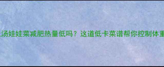 图片 上汤娃娃菜减肥热量低吗？这道低卡菜谱帮你控制体重2