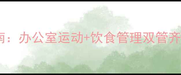图片 上班族高效减肥指南：办公室运动+饮食管理双管齐下，30天甩肉10斤1