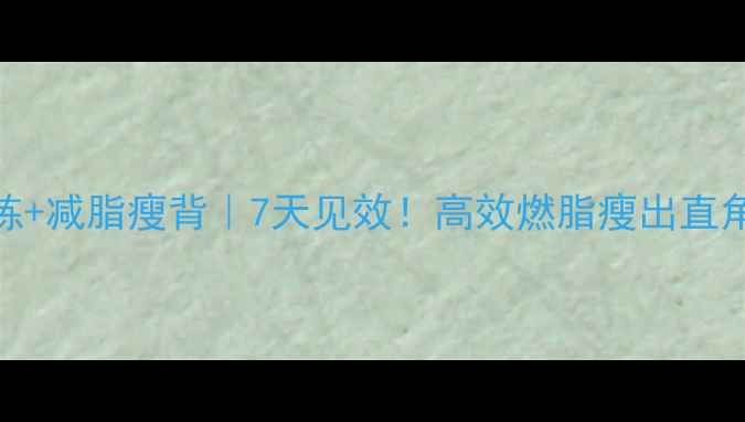 图片 上背部锻炼+减脂瘦背｜7天见效！高效燃脂瘦出直角肩的秘诀