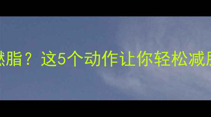 图片 下午运动如何高效燃脂？这5个动作让你轻松减脂塑形，附详细教程
