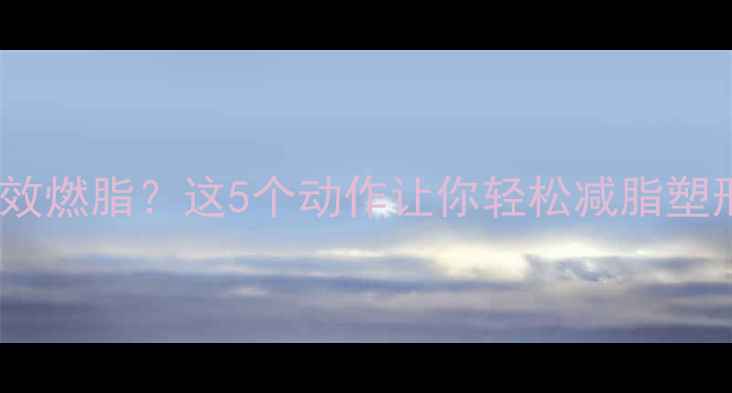 图片 下午运动如何高效燃脂？这5个动作让你轻松减脂塑形，附详细教程1