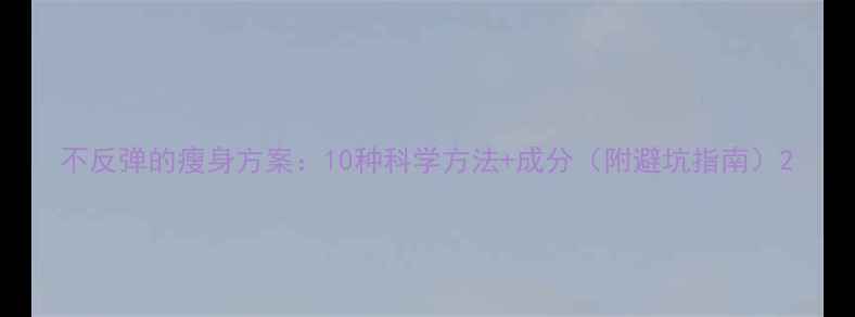 图片 不反弹的瘦身方案：10种科学方法+成分（附避坑指南）2