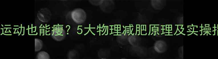 图片 不用运动也能瘦？5大物理减肥原理及实操指南1