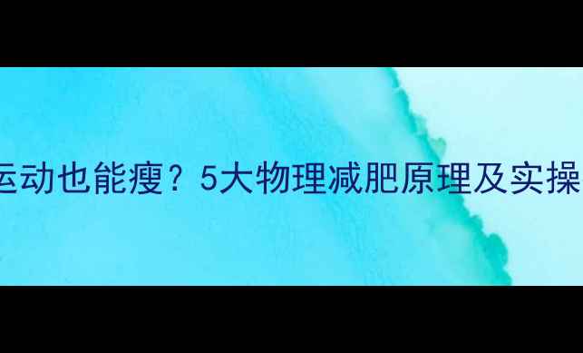 图片 不用运动也能瘦？5大物理减肥原理及实操指南2