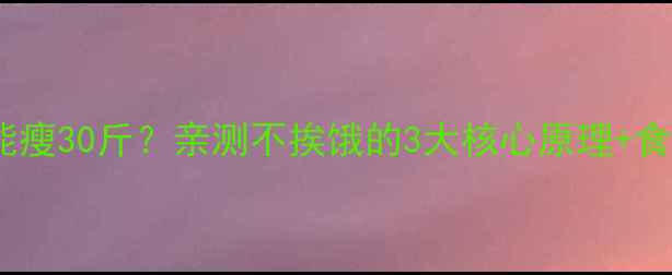 图片 不运动也能瘦30斤？亲测不挨饿的3大核心原理+食谱大公开1