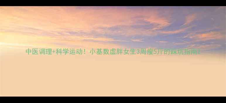 图片 中医调理+科学运动！小基数虚胖女生3周瘦5斤的踩坑指南2