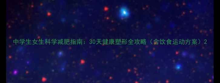 图片 中学生女生科学减肥指南：30天健康塑形全攻略（含饮食运动方案）2