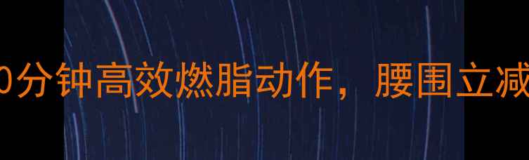 图片 久坐族必看！每天10分钟高效燃脂动作，腰围立减5cm（附详细教程）
